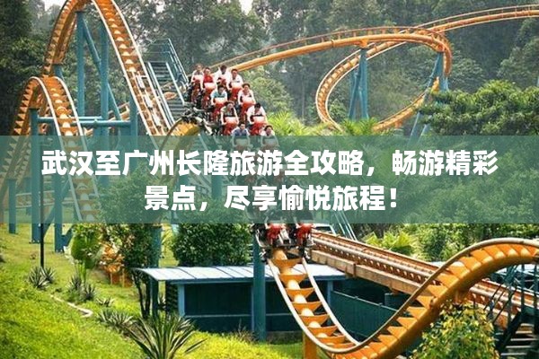 武漢至廣州長隆旅游全攻略，暢游精彩景點，盡享愉悅旅程！