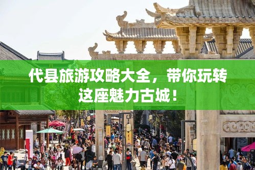 代縣旅游攻略大全，帶你玩轉(zhuǎn)這座魅力古城！