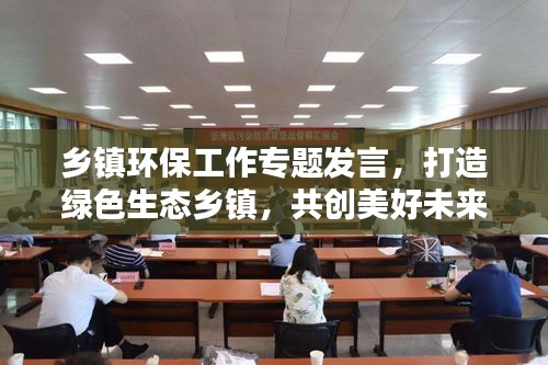 鄉(xiāng)鎮(zhèn)環(huán)保工作專題發(fā)言，打造綠色生態(tài)鄉(xiāng)鎮(zhèn)，共創(chuàng)美好未來！