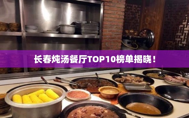 長(zhǎng)春燉湯餐廳TOP10榜單揭曉！