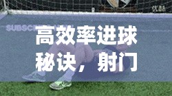高效率進(jìn)球秘訣，射門技巧提升與決勝瞬間