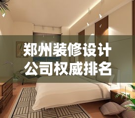 鄭州裝修設(shè)計(jì)公司權(quán)威排名及深度行業(yè)分析