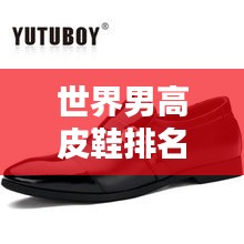 世界男高皮鞋排名大揭秘，頂級品牌榜單盤點！