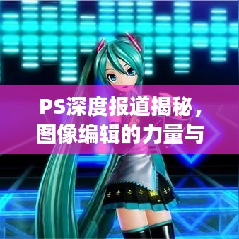 PS深度報道揭秘，圖像編輯的力量與新聞業(yè)全新視角的探索