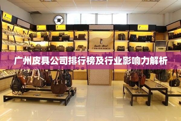 廣州皮具公司排行榜及行業(yè)影響力解析