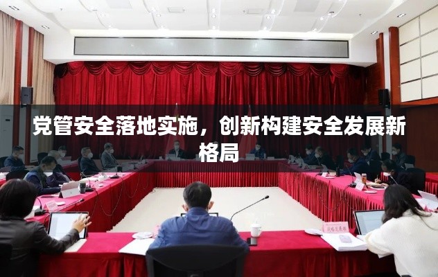 黨管安全落地實(shí)施，創(chuàng)新構(gòu)建安全發(fā)展新格局