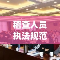 稽查人員執(zhí)法規(guī)范詳解，職責(zé)、要求及保障措施重磅揭秘