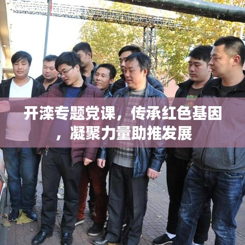開(kāi)灤專題黨課，傳承紅色基因，凝聚力量助推發(fā)展