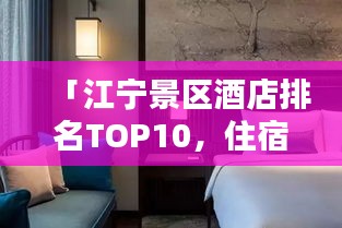 「江寧景區(qū)酒店排名TOP10，住宿精選與體驗分享」