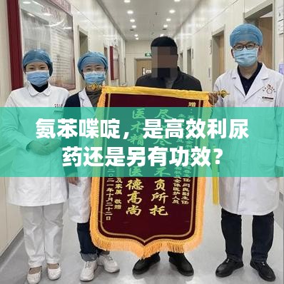 氨苯喋啶，是高效利尿藥還是另有功效？