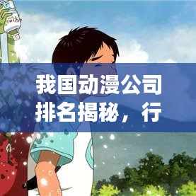 我國(guó)動(dòng)漫公司排名揭秘，行業(yè)影響力深度剖析