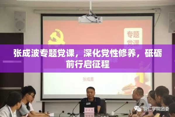 張成波專題黨課，深化黨性修養(yǎng)，砥礪前行啟征程