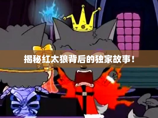 揭秘紅太狼背后的獨(dú)家故事！