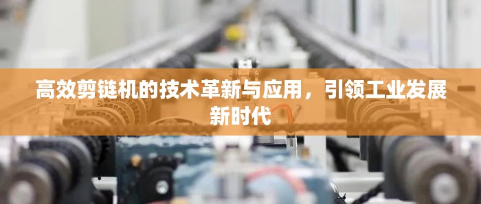 高效剪鏈機(jī)的技術(shù)革新與應(yīng)用，引領(lǐng)工業(yè)發(fā)展新時(shí)代