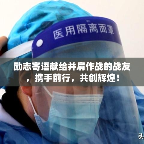 勵志寄語獻(xiàn)給并肩作戰(zhàn)的戰(zhàn)友，攜手前行，共創(chuàng)輝煌！