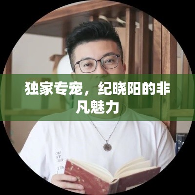 獨家專寵，紀(jì)曉陽的非凡魅力