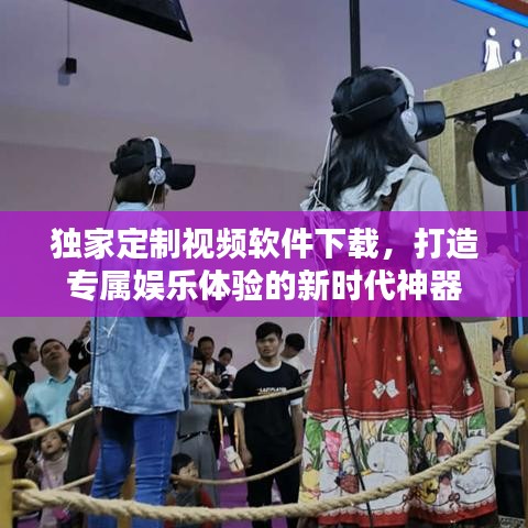 獨(dú)家定制視頻軟件下載，打造專屬娛樂體驗(yàn)的新時代神器