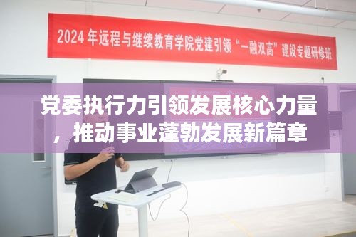 黨委執(zhí)行力引領(lǐng)發(fā)展核心力量，推動(dòng)事業(yè)蓬勃發(fā)展新篇章