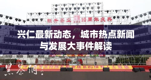 興仁最新動態(tài)，城市熱點新聞與發(fā)展大事件解讀