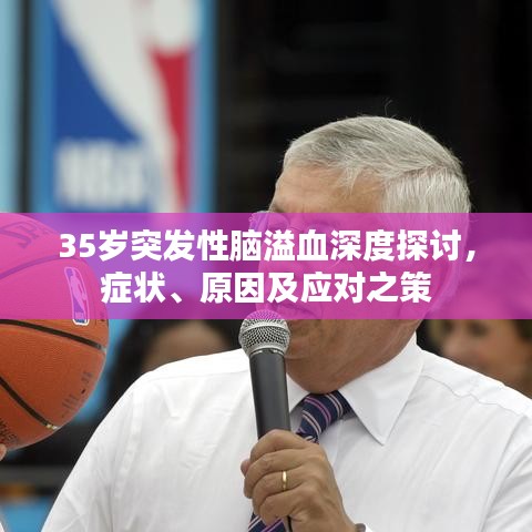 35歲突發(fā)性腦溢血深度探討，癥狀、原因及應(yīng)對(duì)之策