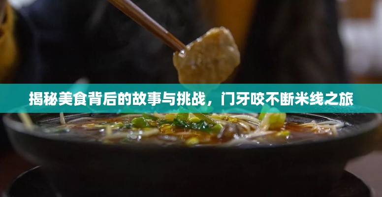 揭秘美食背后的故事與挑戰(zhàn)，門牙咬不斷米線之旅