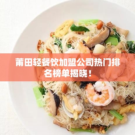 莆田輕餐飲加盟公司熱門排名榜單揭曉！