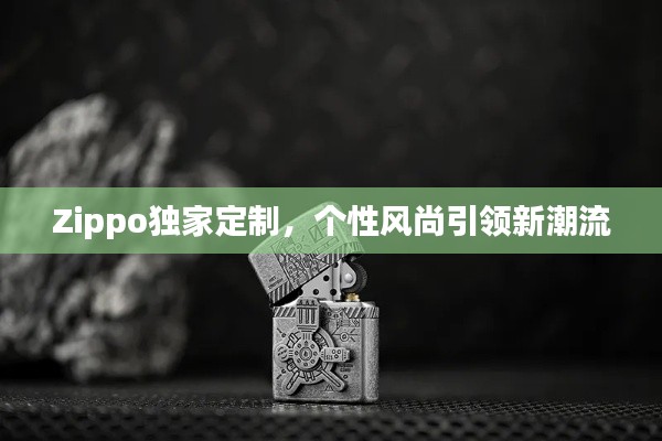 Zippo獨(dú)家定制，個(gè)性風(fēng)尚引領(lǐng)新潮流