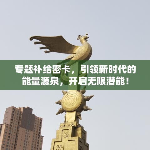 專題補(bǔ)給密卡，引領(lǐng)新時(shí)代的能量源泉，開啟無限潛能！