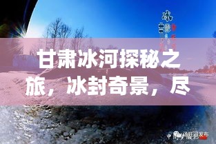 甘肅冰河探秘之旅，冰封奇景，盡享冬日風情攻略