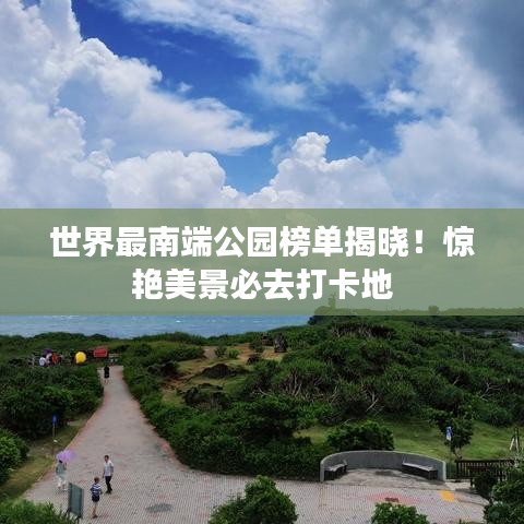 世界最南端公園榜單揭曉！驚艷美景必去打卡地