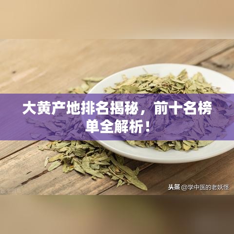大黃產(chǎn)地排名揭秘，前十名榜單全解析！