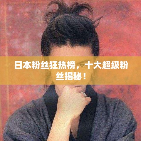 日本粉絲狂熱榜，十大超級(jí)粉絲揭秘！