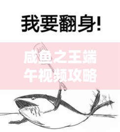 咸魚之王端午視頻攻略大揭秘，最新解析助你輕松登頂！