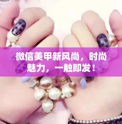 微信美甲新風(fēng)尚，時尚魅力，一觸即發(fā)！
