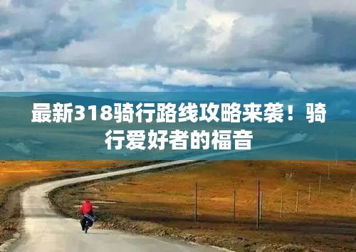 最新318騎行路線攻略來(lái)襲！騎行愛好者的福音