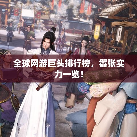 全球網(wǎng)游巨頭排行榜，囂張實(shí)力一覽！