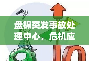 盤錦突發(fā)事故處理中心，危機(jī)應(yīng)對(duì)的堅(jiān)實(shí)后盾，守護(hù)安全不松懈
