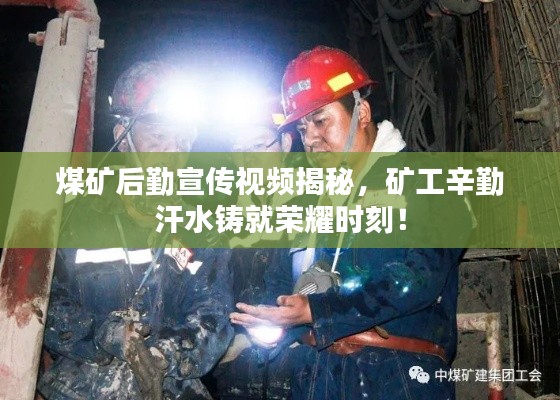 煤礦后勤宣傳視頻揭秘，礦工辛勤汗水鑄就榮耀時刻！