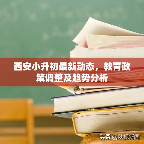 西安小升初最新動(dòng)態(tài)，教育政策調(diào)整及趨勢分析