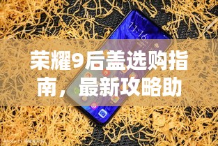 榮耀9后蓋選購指南，最新攻略助你輕松選購