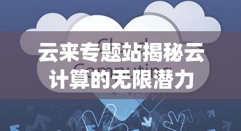 云來專題站揭秘云計算的無限潛力