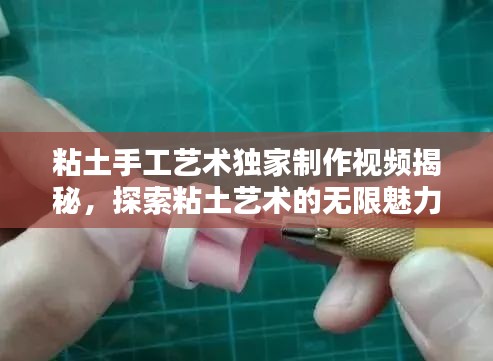 粘土手工藝術(shù)獨(dú)家制作視頻揭秘，探索粘土藝術(shù)的無限魅力！