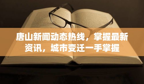 唐山新聞動(dòng)態(tài)熱線，掌握最新資訊，城市變遷一手掌握