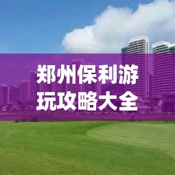 鄭州保利游玩攻略大全