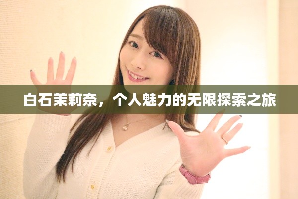 白石茉莉奈，個(gè)人魅力的無(wú)限探索之旅