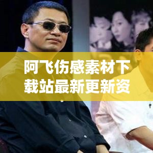 阿飛傷感素材下載站最新更新資訊