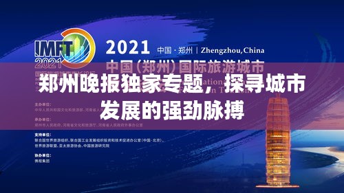 鄭州晚報獨家專題，探尋城市發(fā)展的強勁脈搏