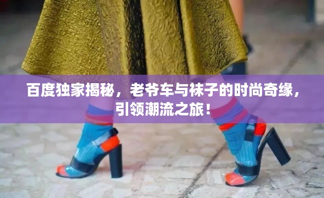 百度獨(dú)家揭秘，老爺車與襪子的時(shí)尚奇緣，引領(lǐng)潮流之旅！