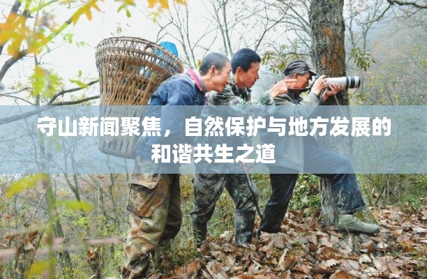 守山新聞聚焦，自然保護與地方發(fā)展的和諧共生之道