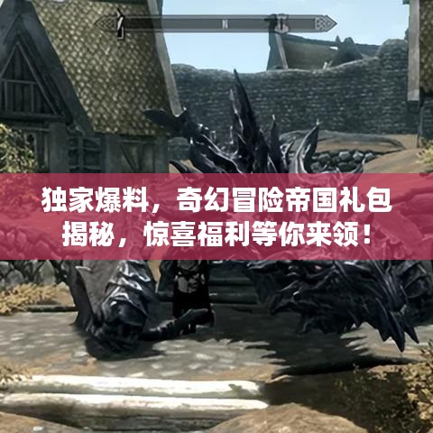 獨(dú)家爆料，奇幻冒險(xiǎn)帝國禮包揭秘，驚喜福利等你來領(lǐng)！